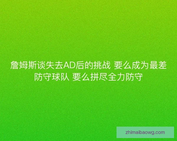 詹姆斯谈失去AD后的挑战 要么成为最差防守球队 要么拼尽全力防守