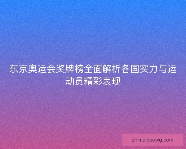 东京奥运会奖牌榜全面解析各国实力与运动员精彩表现