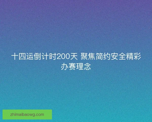 十四运倒计时200天 聚焦简约安全精彩办赛理念